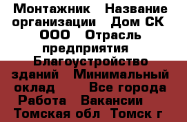 Монтажник › Название организации ­ Дом-СК, ООО › Отрасль предприятия ­ Благоустройство зданий › Минимальный оклад ­ 1 - Все города Работа » Вакансии   . Томская обл.,Томск г.